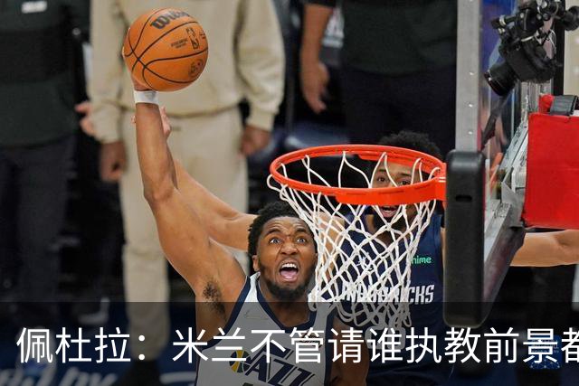 佩杜拉：米兰不管请谁执教前景都很不妙，球队没有规划